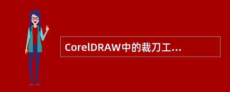 CorelDRAW中的裁刀工具可裁剪具有填充色的（）半圆形路径