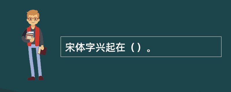 宋体字兴起在（）。