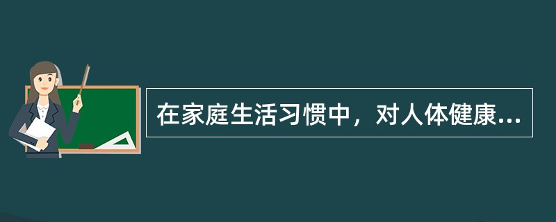 在家庭生活习惯中，对人体健康不利的是（）.