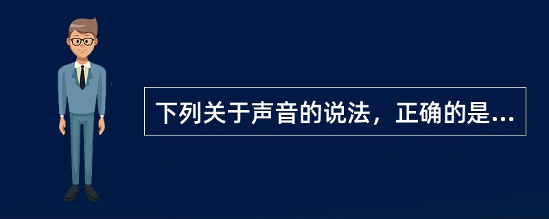 下列关于声音的说法，正确的是（）.