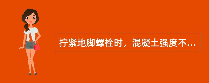 拧紧地脚螺栓时，混凝土强度不得低于设计强度的（）。