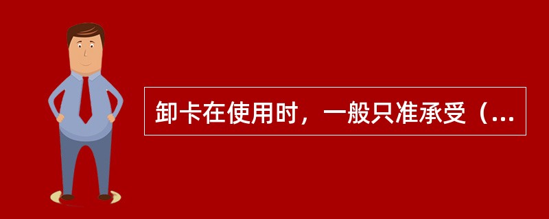 卸卡在使用时，一般只准承受（）。