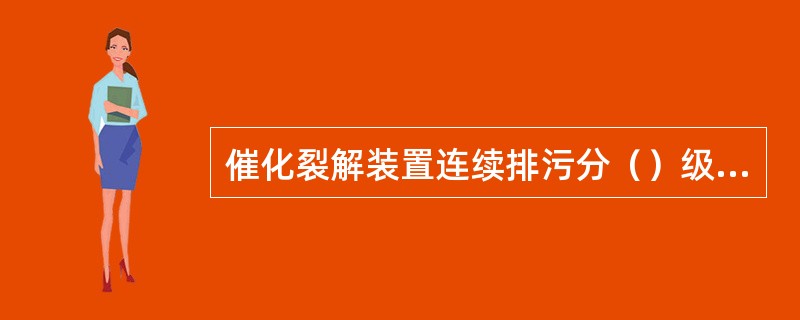 催化裂解装置连续排污分（）级扩容。