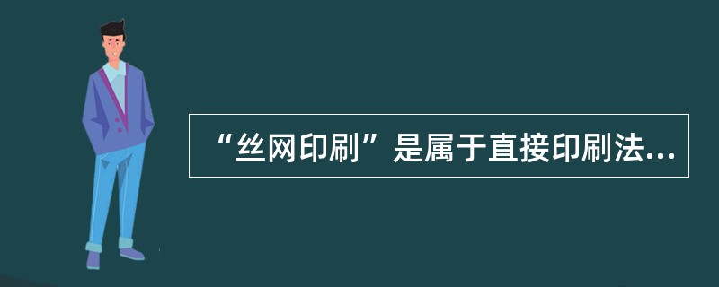 “丝网印刷”是属于直接印刷法中的（）.
