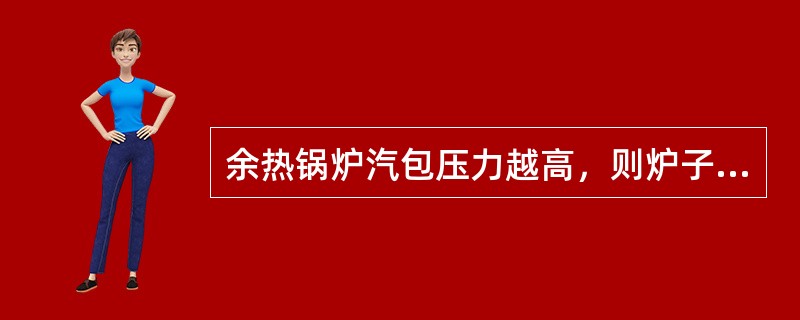 余热锅炉汽包压力越高，则炉子沸腾的温度越高。
