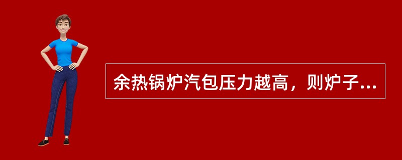 余热锅炉汽包压力越高，则炉子沸腾的温度越高。