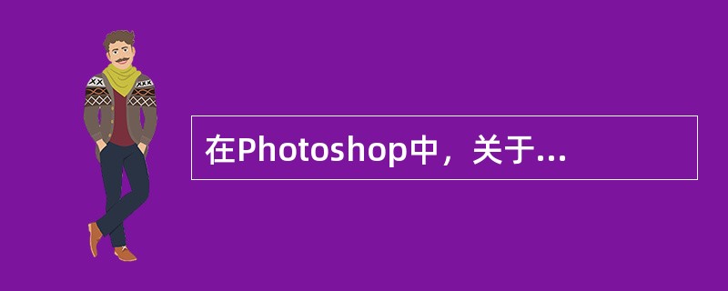 在Photoshop中，关于文字图层中的文字理解正确的是（）