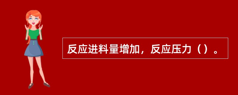 反应进料量增加，反应压力（）。