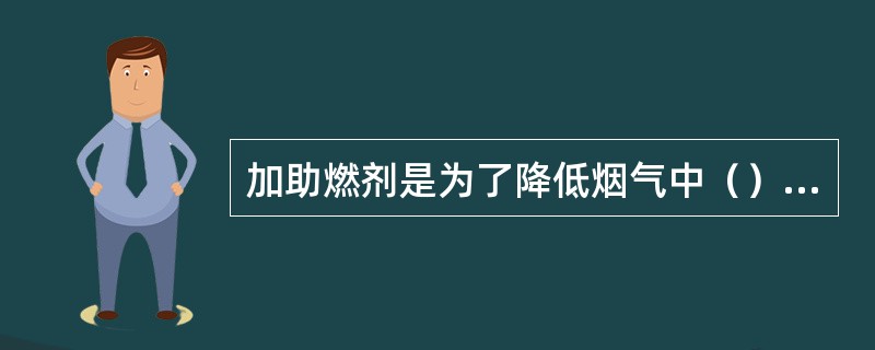 加助燃剂是为了降低烟气中（）含量，防止大气污染。