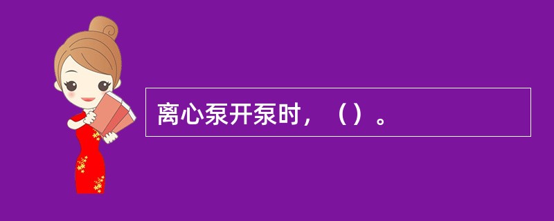 离心泵开泵时，（）。