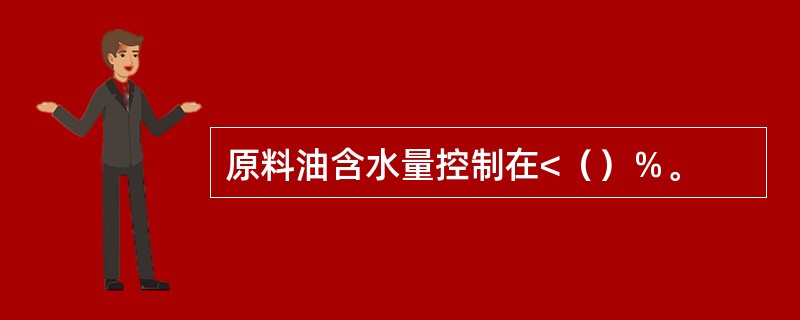 原料油含水量控制在<（）％。