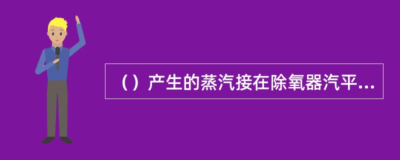 （）产生的蒸汽接在除氧器汽平衡管上。