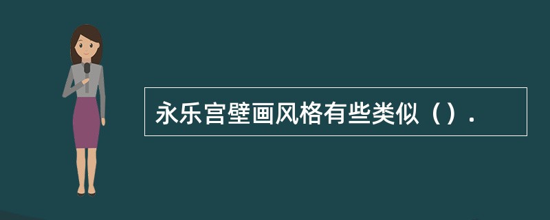 永乐宫壁画风格有些类似（）.