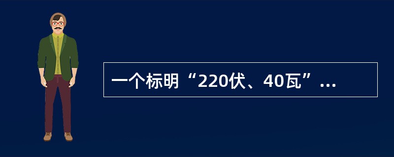 一个标明“220伏、40瓦”的钨灯泡，如果把它接在110伏的线路上，此时它消耗的