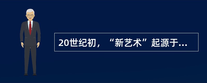 20世纪初，“新艺术”起源于（），但在欧洲其它国家有着不同的称谓。