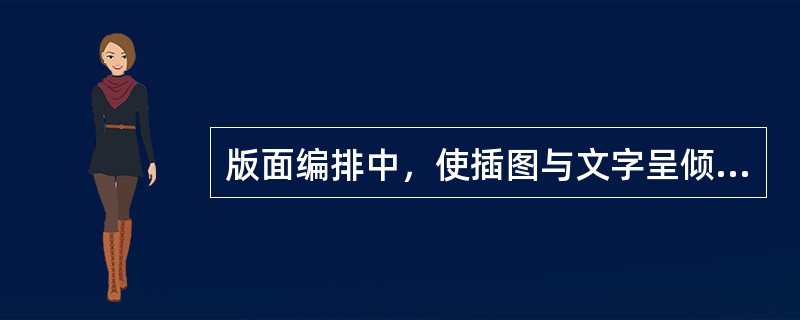 版面编排中，使插图与文字呈倾斜状态，是一种富于（）的编排方式。