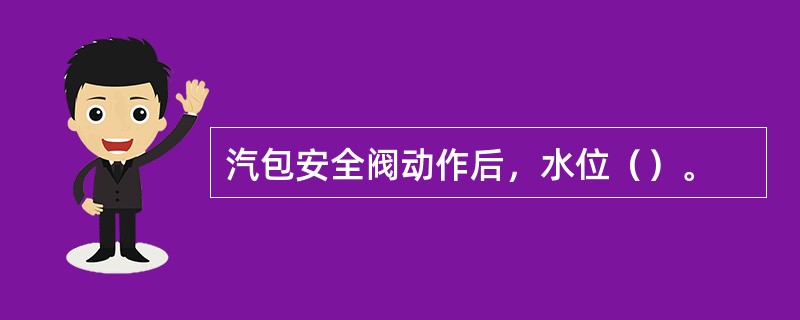 汽包安全阀动作后，水位（）。