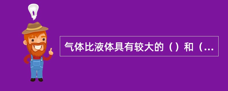 气体比液体具有较大的（）和（），其重度随（）和（）的改变而有较大的变化。