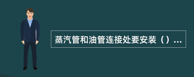 蒸汽管和油管连接处要安装（）阀。