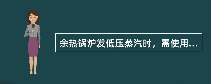 余热锅炉发低压蒸汽时，需使用（）。