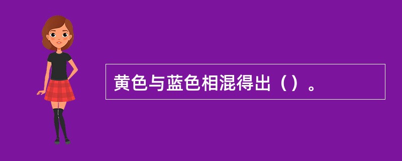 黄色与蓝色相混得出（）。