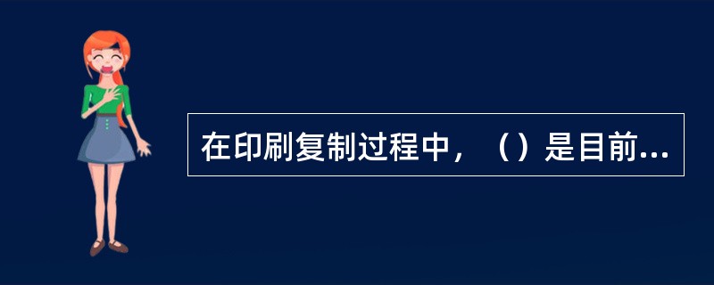 在印刷复制过程中，（）是目前使用最为广泛的一种网点其原理是通过调整网点的大小来表