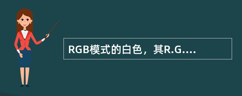 RGB模式的白色，其R.G.B各色组值为（）。