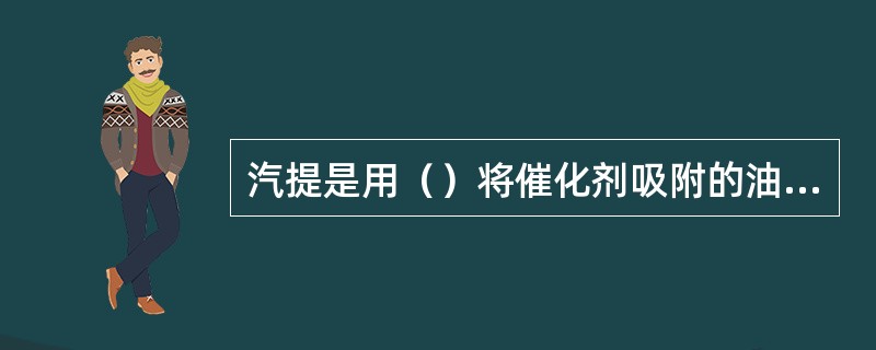 汽提是用（）将催化剂吸附的油气置换出来。