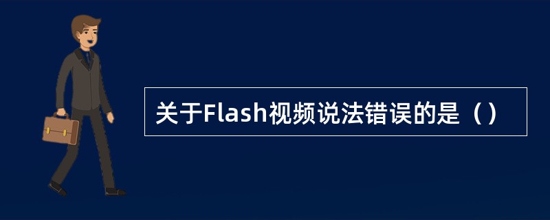 关于Flash视频说法错误的是（）