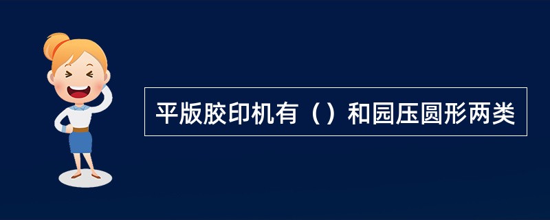 平版胶印机有（）和园压圆形两类