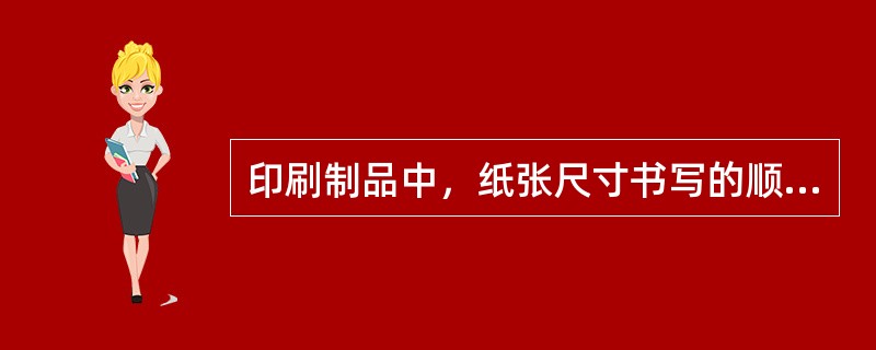 印刷制品中，纸张尺寸书写的顺序是先写纸张的短边，再写长边，纸张的纵向（纸张的纹路