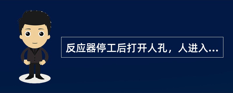 反应器停工后打开人孔，人进入前应做哪些工作？