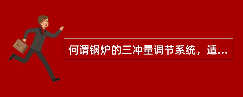 何谓锅炉的三冲量调节系统，适用于什么场合，常见的三冲量调节方案有哪些？