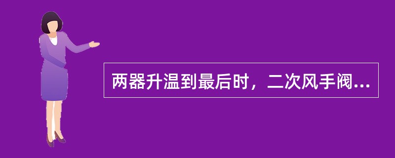 两器升温到最后时，二次风手阀（）