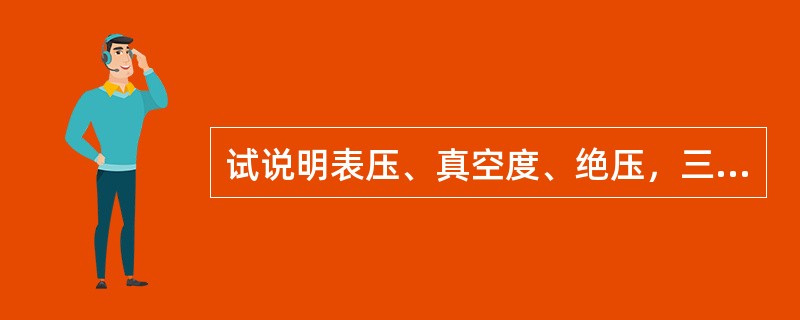 试说明表压、真空度、绝压，三者关系。