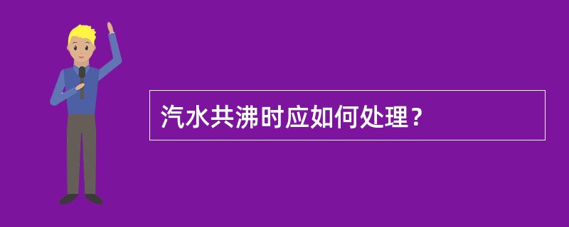 汽水共沸时应如何处理？