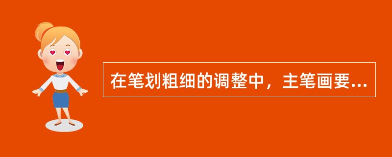 在笔划粗细的调整中，主笔画要粗、副笔画要细、（）