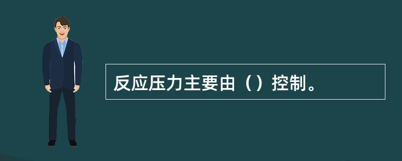 反应压力主要由（）控制。