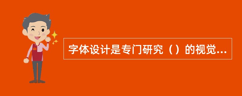 字体设计是专门研究（）的视觉形象