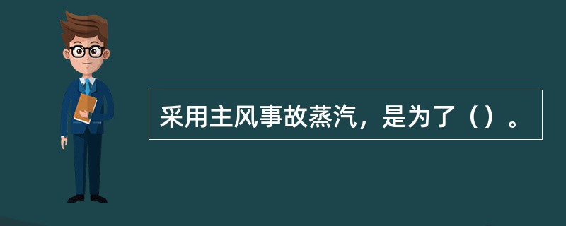 采用主风事故蒸汽，是为了（）。