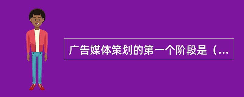 广告媒体策划的第一个阶段是（）。