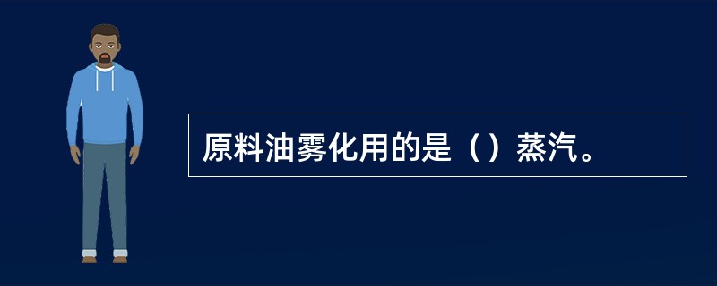 原料油雾化用的是（）蒸汽。