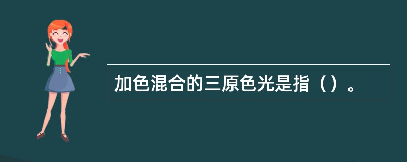 加色混合的三原色光是指（）。