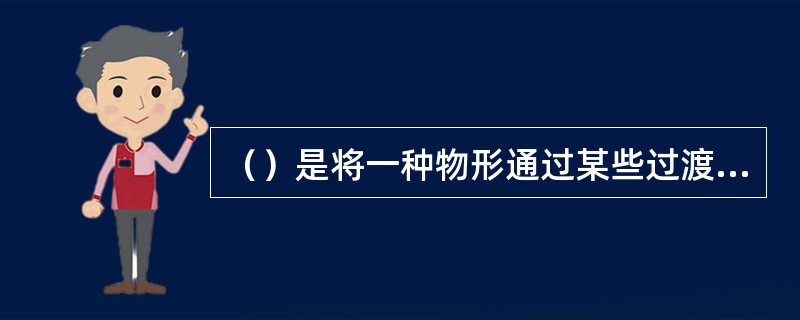 （）是将一种物形通过某些过渡变成另一种物形