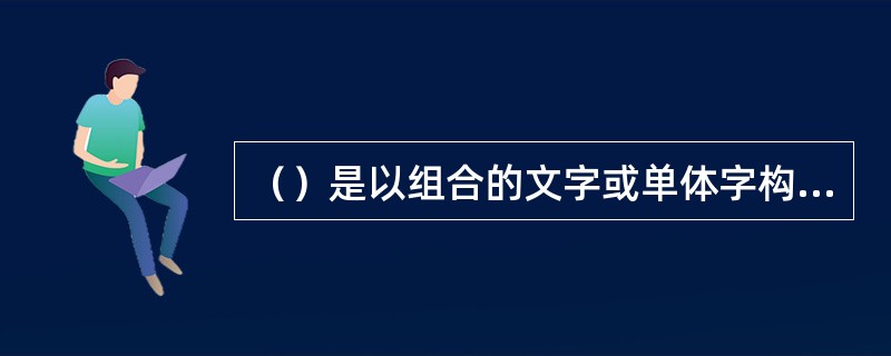 （）是以组合的文字或单体字构成的图形，强调利用文字要素构成的趣味形象造型