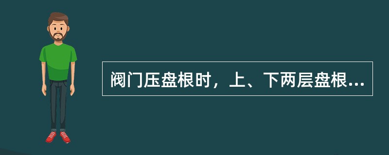 阀门压盘根时，上、下两层盘根接口应（）。