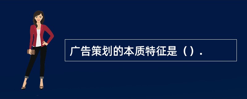 广告策划的本质特征是（）.
