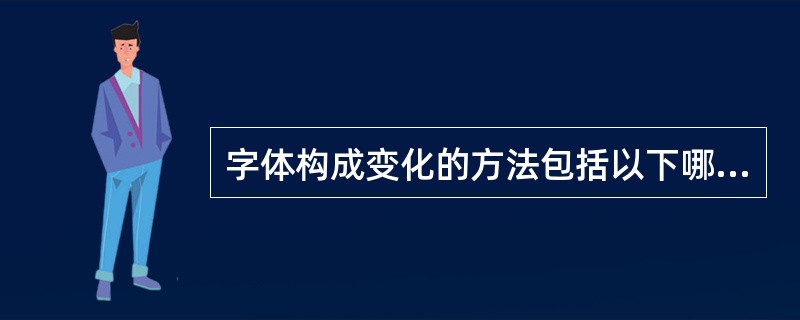 字体构成变化的方法包括以下哪些内容（）。