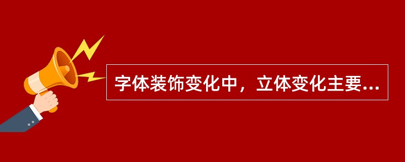 字体装饰变化中，立体变化主要有：（）。