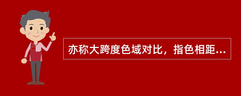 亦称大跨度色域对比，指色相距离在120度左右的色彩关系称为（）。